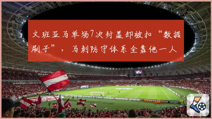 文班亚马单场7次封盖却被扣“数据刷子”，马刺防守体系全靠他一人撑？