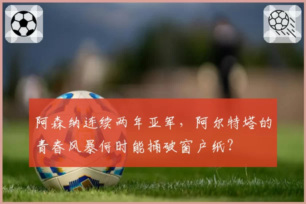 阿森纳连续两年亚军，阿尔特塔的青春风暴何时能捅破窗户纸？