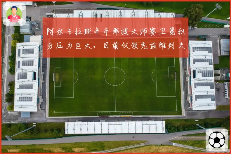 阿尔卡拉斯辛辛那提大师赛卫冕积分压力巨大，目前仅领先兹维列夫280分