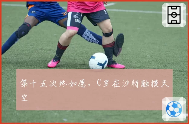 第十五次终如愿，C罗在沙特触摸天空