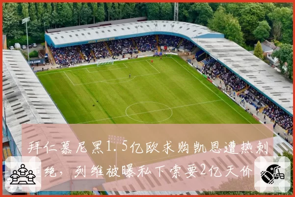 拜仁慕尼黑1.5亿欧求购凯恩遭热刺拒绝，列维被曝私下索要2亿天价
