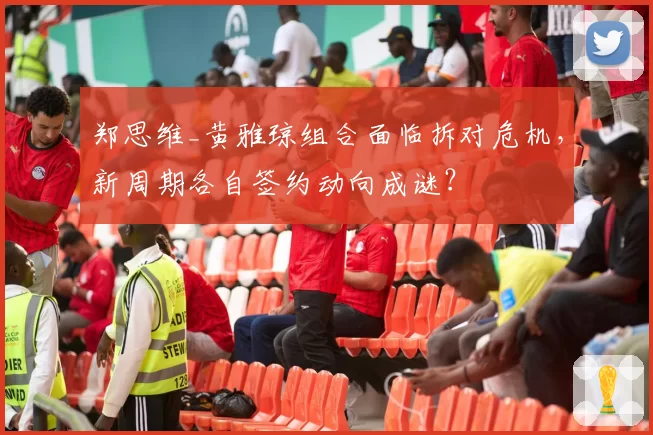 郑思维_黄雅琼组合面临拆对危机，新周期各自签约动向成谜？