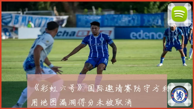 《彩虹六号》国际邀请赛防守方利用地图漏洞得分未被取消