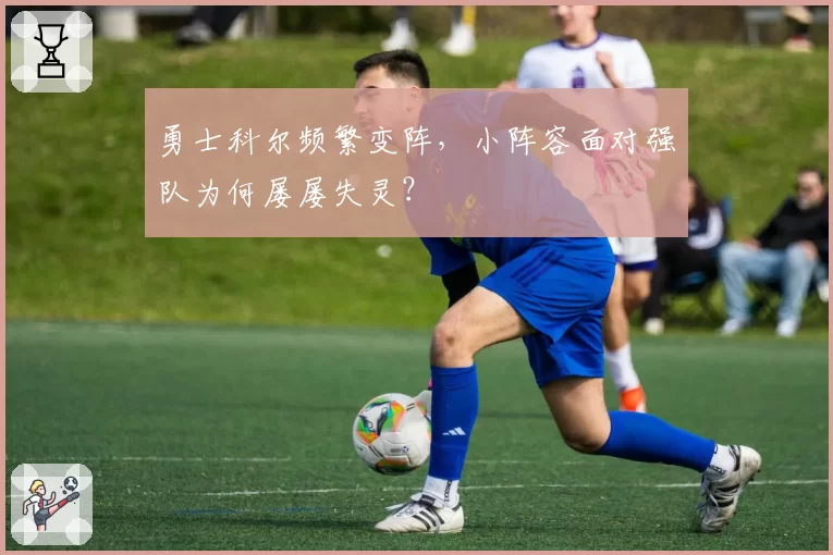 勇士科尔频繁变阵，小阵容面对强队为何屡屡失灵？