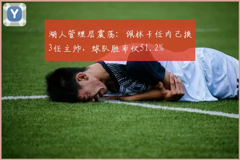 湖人管理层震荡：佩林卡任内已换3任主帅，球队胜率仅51.2%