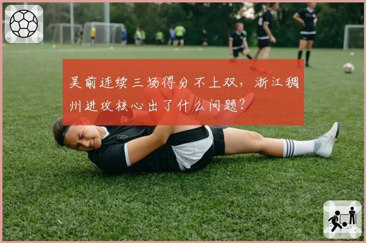 吴前连续三场得分不上双，浙江稠州进攻核心出了什么问题？