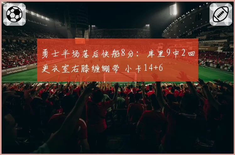 勇士半场落后快船8分：库里9中2回更衣室右膝缠绷带 小卡14+6