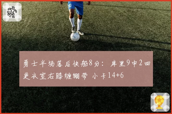 勇士半场落后快船8分：库里9中2回更衣室右膝缠绷带 小卡14+6