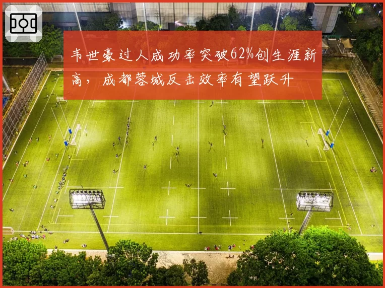 韦世豪过人成功率突破62%创生涯新高，成都蓉城反击效率有望跃升