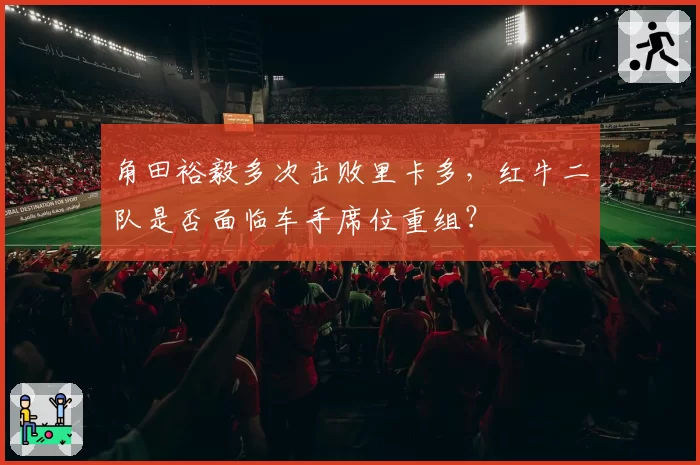 角田裕毅多次击败里卡多，红牛二队是否面临车手席位重组？