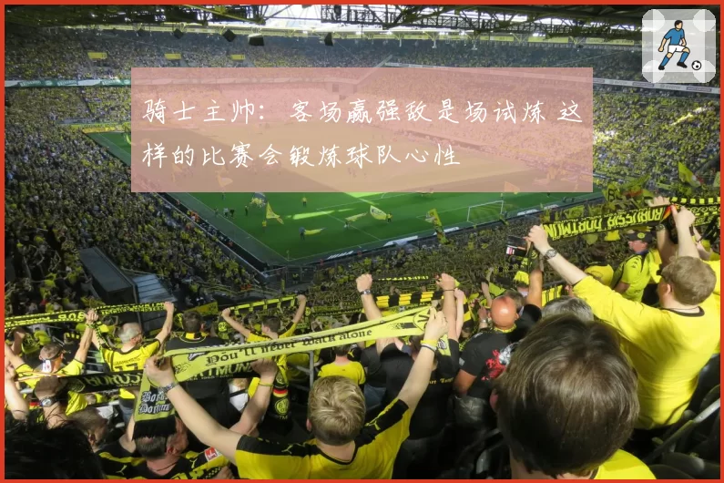 骑士主帅：客场赢强敌是场试炼 这样的比赛会锻炼球队心性
